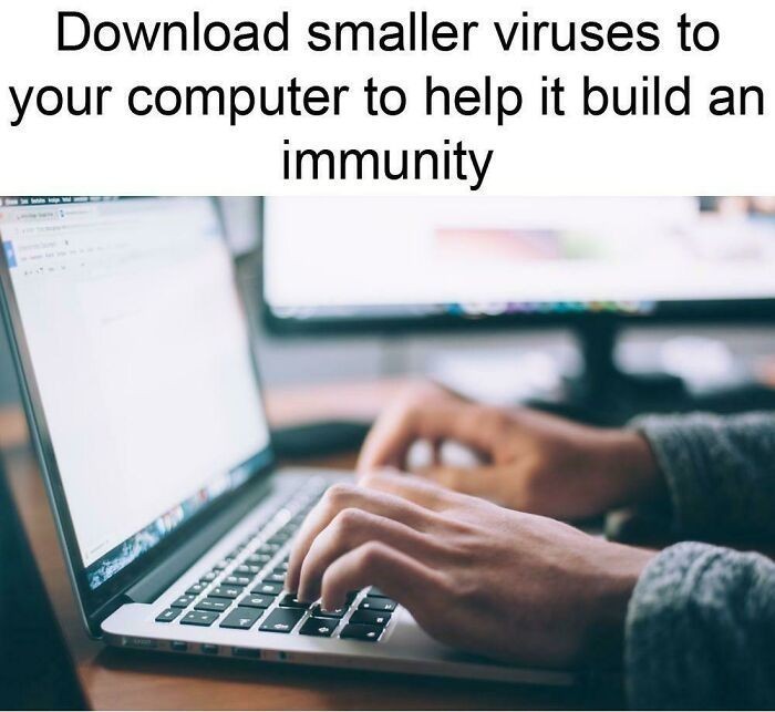 12. "Ściągnij mniejsze wirusy na swój komputer, by pomóc mu wykształcić odporność."
