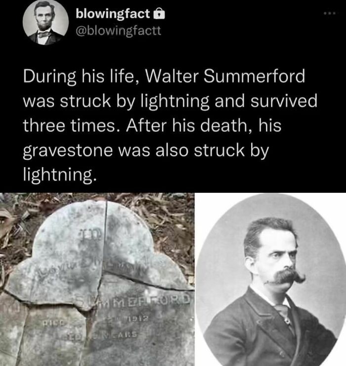 "Walter Summerford został porażony przez piorun trzykrotnie w trakcie swojego życia i przetrwał. Po jego śmierci piorun uderzył również w jego nagrobek."