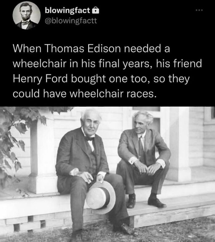 "Gdy Thomas Edison potrzebował wózka inwalidzkiego w ostatnich latach życia, jego przyjaciel Henry Ford kupił jeden także dla siebie, aby razem mogli urządzać wyścigi na wózkach."